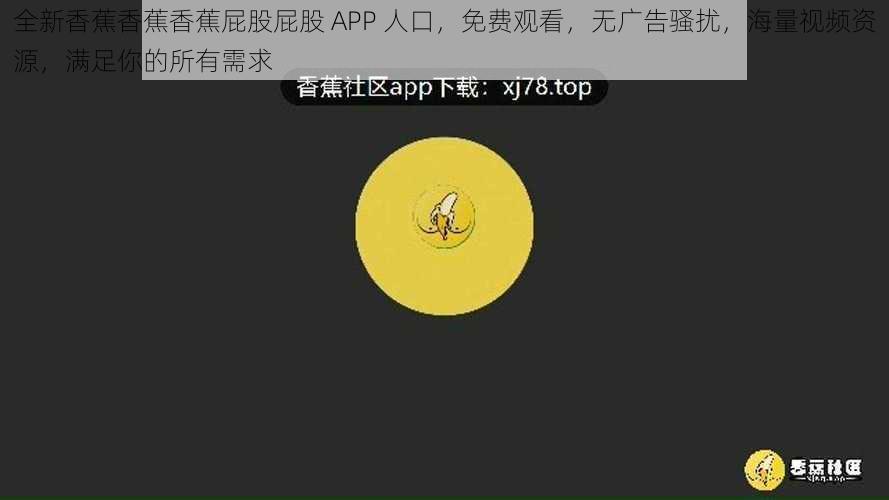 全新香蕉香蕉香蕉屁股屁股 APP 人口，免费观看，无广告骚扰，海量视频资源，满足你的所有需求