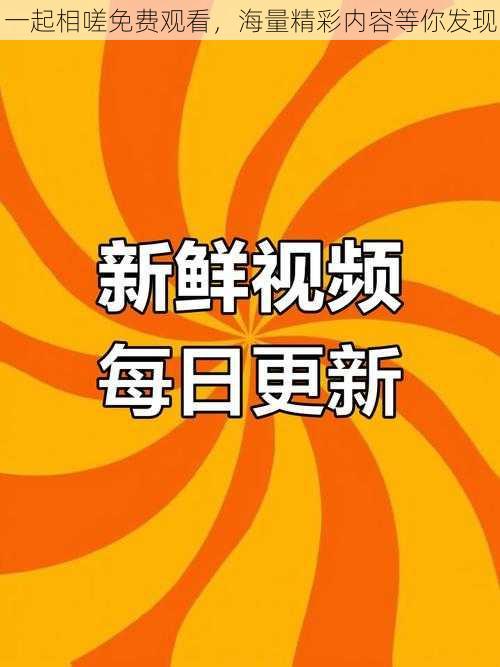 一起相嗟免费观看，海量精彩内容等你发现