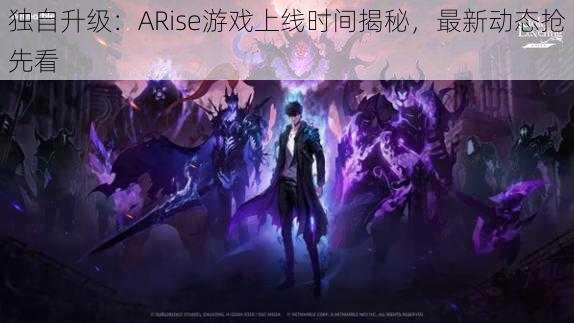 独自升级：ARise游戏上线时间揭秘，最新动态抢先看