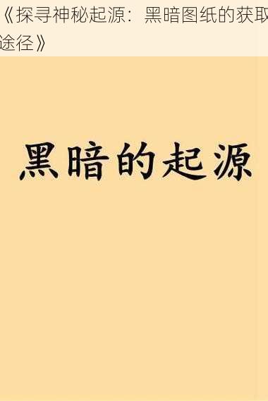 《探寻神秘起源：黑暗图纸的获取途径》