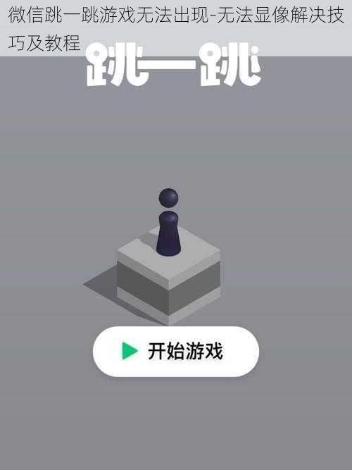 微信跳一跳游戏无法出现-无法显像解决技巧及教程