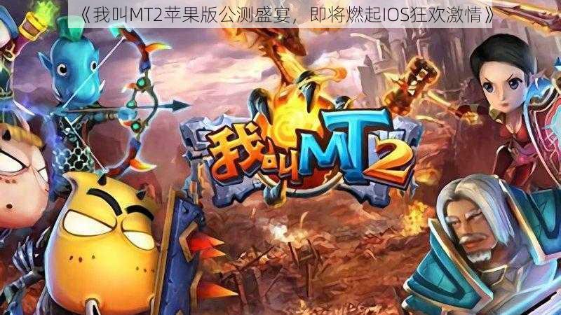 《我叫MT2苹果版公测盛宴，即将燃起IOS狂欢激情》