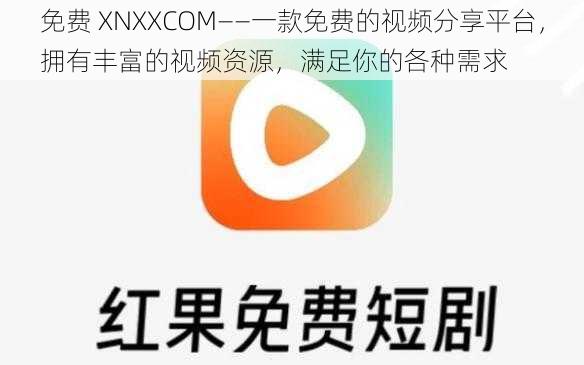 免费 XNXXCOM——一款免费的视频分享平台，拥有丰富的视频资源，满足你的各种需求