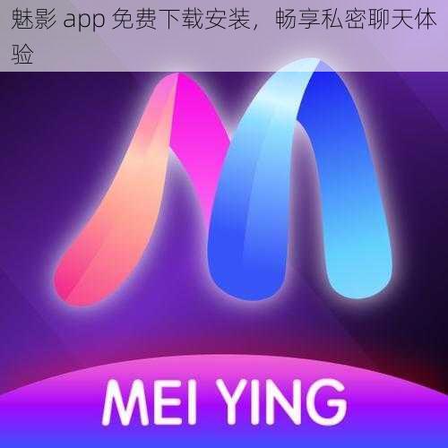 魅影 app 免费下载安装，畅享私密聊天体验