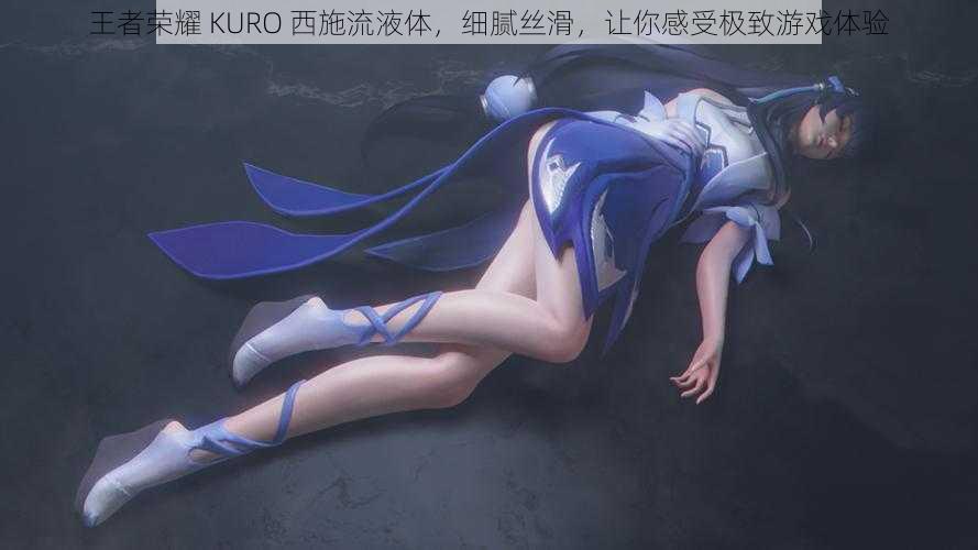 王者荣耀 KURO 西施流液体，细腻丝滑，让你感受极致游戏体验