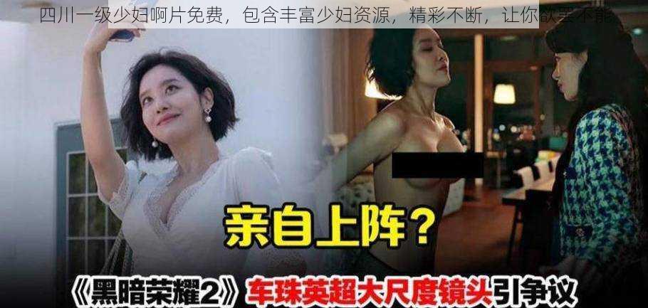 四川一级少妇啊片免费，包含丰富少妇资源，精彩不断，让你欲罢不能