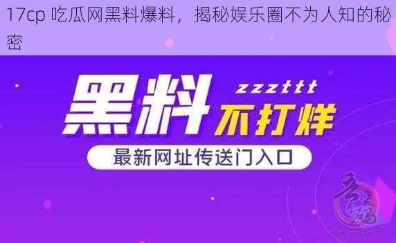 17cp 吃瓜网黑料爆料，揭秘娱乐圈不为人知的秘密