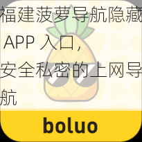 福建菠萝导航隐藏 APP 入口，安全私密的上网导航