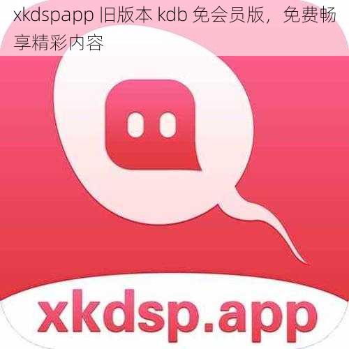 xkdspapp 旧版本 kdb 免会员版，免费畅享精彩内容