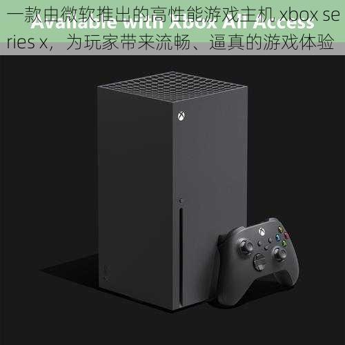 一款由微软推出的高性能游戏主机 xbox series x，为玩家带来流畅、逼真的游戏体验