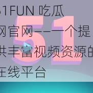 51FUN 吃瓜网官网——一个提供丰富视频资源的在线平台