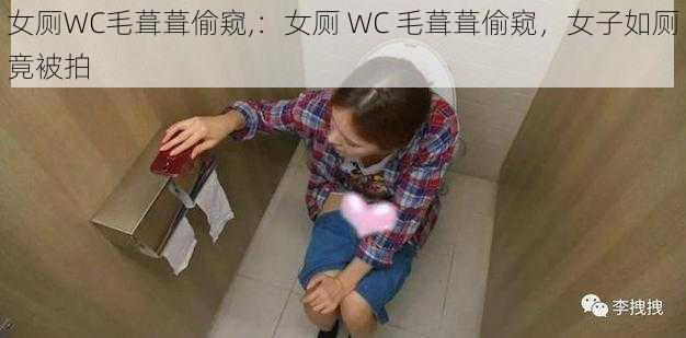 女厕WC毛葺葺偷窥,：女厕 WC 毛葺葺偷窥，女子如厕竟被拍