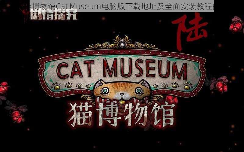 关于猫博物馆Cat Museum电脑版下载地址及全面安装教程的指南