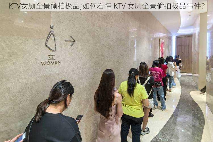 KTV女厕全景偷拍极品;如何看待 KTV 女厕全景偷拍极品事件？