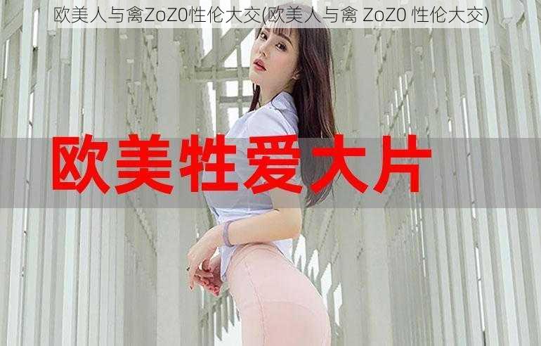 欧美人与禽ZoZ0性伦大交(欧美人与禽 ZoZ0 性伦大交)