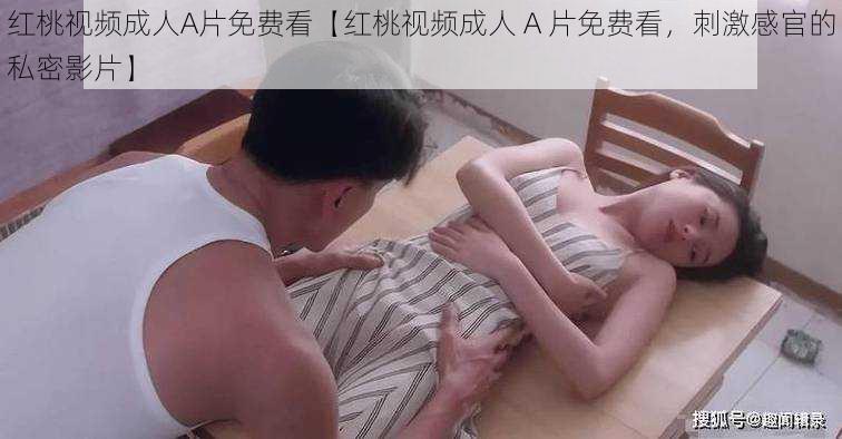 红桃视频成人A片免费看【红桃视频成人 A 片免费看，刺激感官的私密影片】