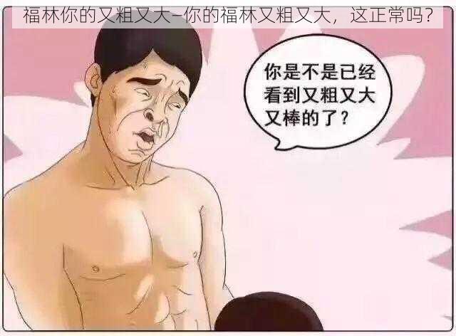 福林你的又粗又大—你的福林又粗又大，这正常吗？