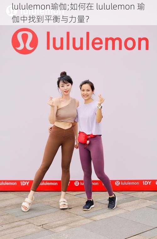 lululemon瑜伽;如何在 lululemon 瑜伽中找到平衡与力量？