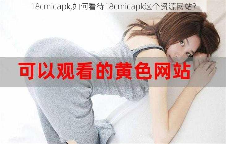 18cmicapk,如何看待18cmicapk这个资源网站？