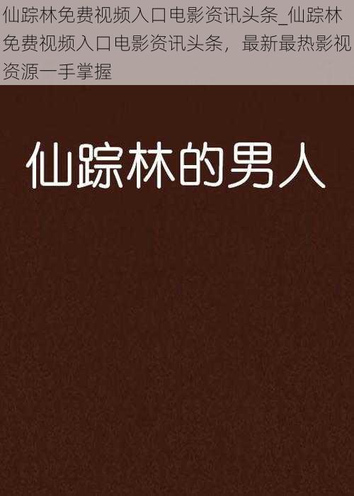 仙踪林免费视频入口电影资讯头条_仙踪林免费视频入口电影资讯头条，最新最热影视资源一手掌握