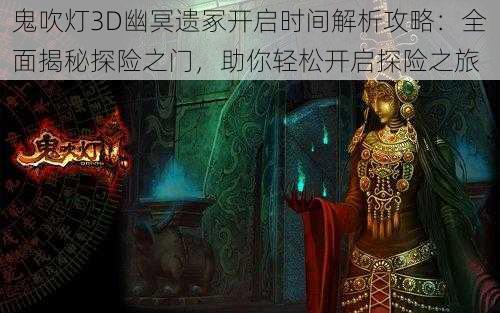 鬼吹灯3D幽冥遗冢开启时间解析攻略：全面揭秘探险之门，助你轻松开启探险之旅