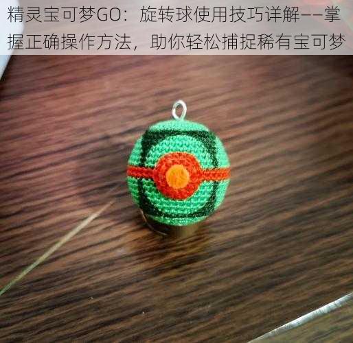 精灵宝可梦GO：旋转球使用技巧详解——掌握正确操作方法，助你轻松捕捉稀有宝可梦