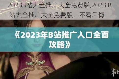 2023B站大全推广大全免费版,2023 B 站大全推广大全免费版，不看后悔