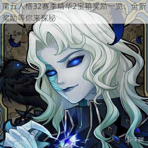 第五人格32赛季精华2宝箱奖励一览：全新奖励等你来探秘