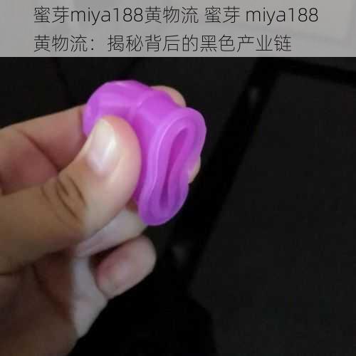 蜜芽miya188黄物流 蜜芽 miya188 黄物流：揭秘背后的黑色产业链