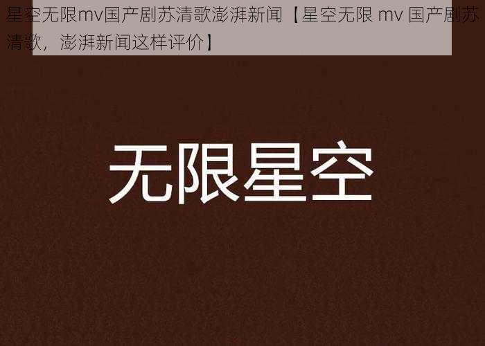 星空无限mv国产剧苏清歌澎湃新闻【星空无限 mv 国产剧苏清歌，澎湃新闻这样评价】