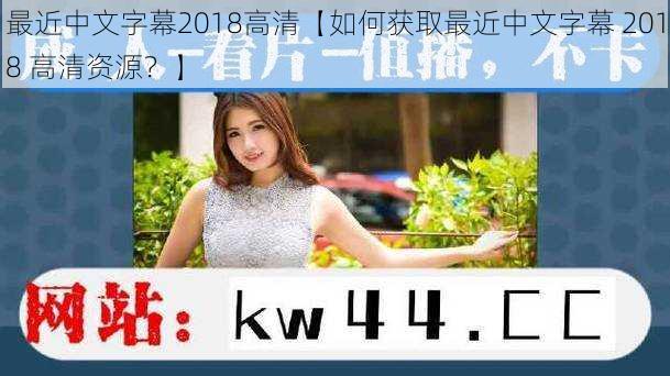 最近中文字幕2018高清【如何获取最近中文字幕 2018 高清资源？】