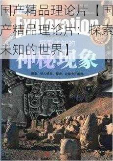 国产精品理论片【国产精品理论片：探索未知的世界】