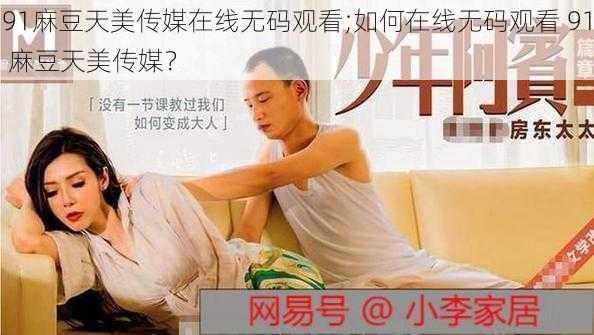 91麻豆天美传媒在线无码观看;如何在线无码观看 91 麻豆天美传媒？