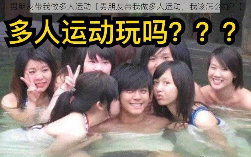 男朋友带我做多人运动【男朋友带我做多人运动，我该怎么办？】