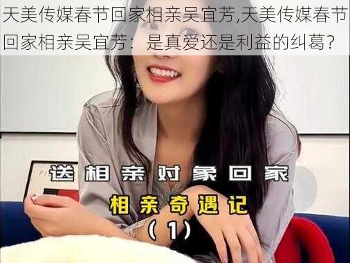 天美传媒春节回家相亲吴宜芳,天美传媒春节回家相亲吴宜芳：是真爱还是利益的纠葛？