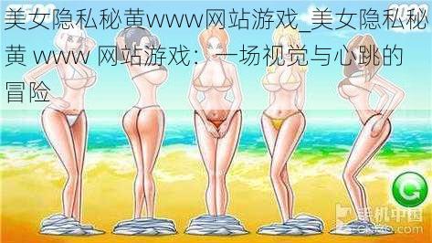 美女隐私秘黄www网站游戏_美女隐私秘黄 www 网站游戏：一场视觉与心跳的冒险