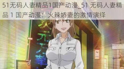 51无码人妻精品1国产动漫_51 无码人妻精品 1 国产动漫：火辣娇妻的激情演绎