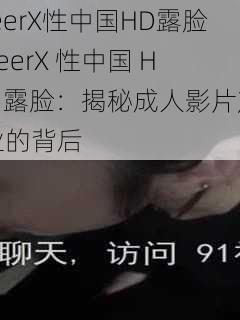 feerX性中国HD露脸,feerX 性中国 HD 露脸：揭秘成人影片产业的背后