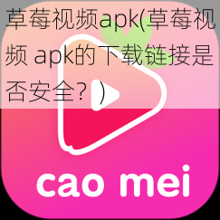 草莓视频apk(草莓视频 apk的下载链接是否安全？)