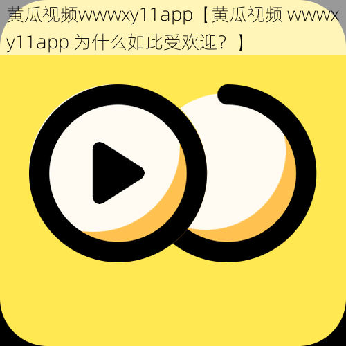 黄瓜视频wwwxy11app【黄瓜视频 wwwxy11app 为什么如此受欢迎？】