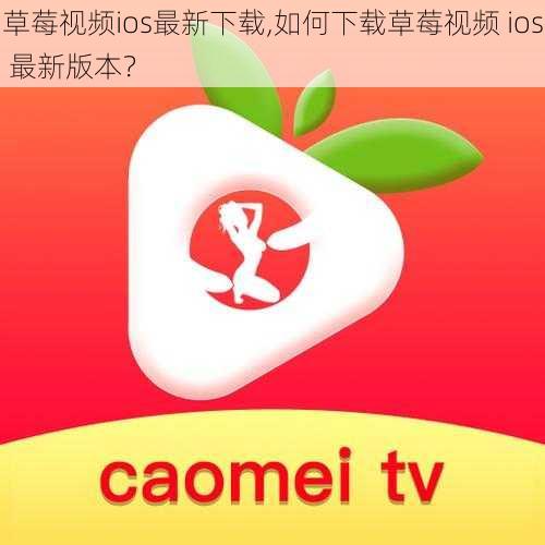 草莓视频ios最新下载,如何下载草莓视频 ios 最新版本？