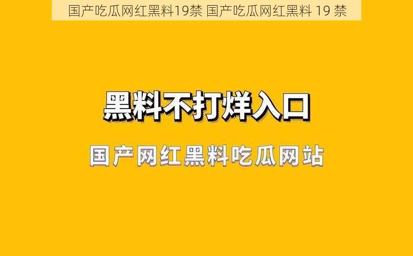 国产吃瓜网红黑料19禁 国产吃瓜网红黑料 19 禁