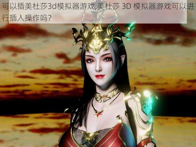 可以插美杜莎3d模拟器游戏,美杜莎 3D 模拟器游戏可以进行插入操作吗？