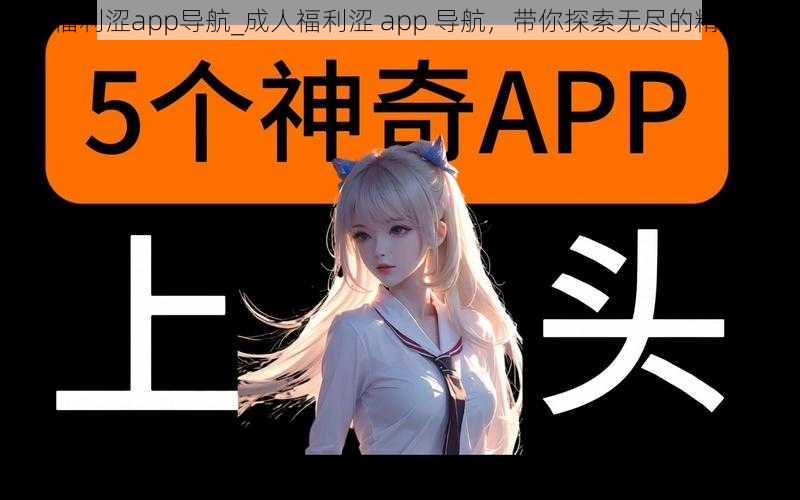 成人福利涩app导航_成人福利涩 app 导航，带你探索无尽的精彩世界