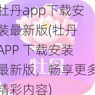 牡丹app下载安装最新版(牡丹 APP 下载安装最新版，畅享更多精彩内容)