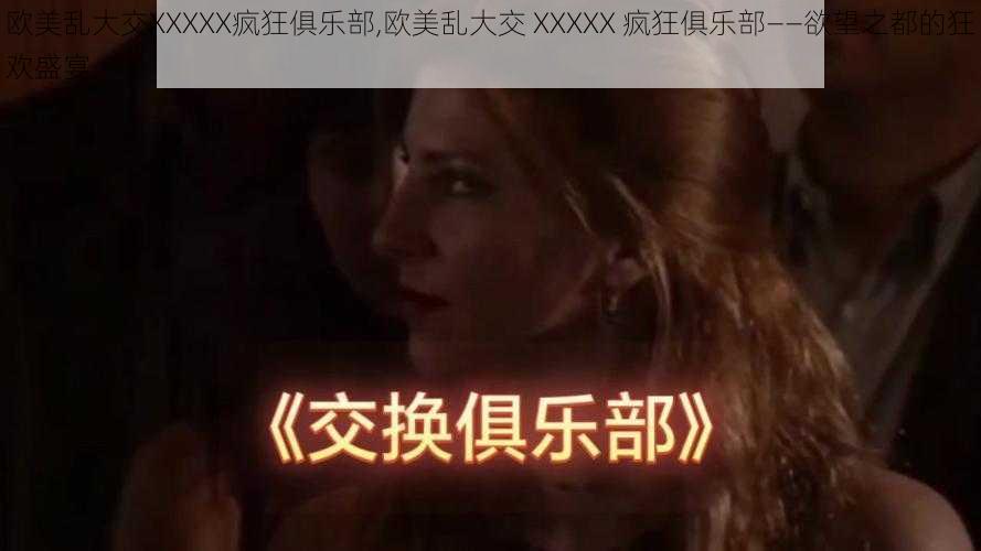 欧美乱大交XXXXX疯狂俱乐部,欧美乱大交 XXXXX 疯狂俱乐部——欲望之都的狂欢盛宴