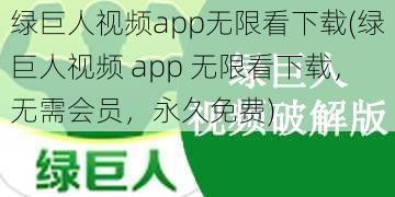 绿巨人视频app无限看下载(绿巨人视频 app 无限看下载，无需会员，永久免费)