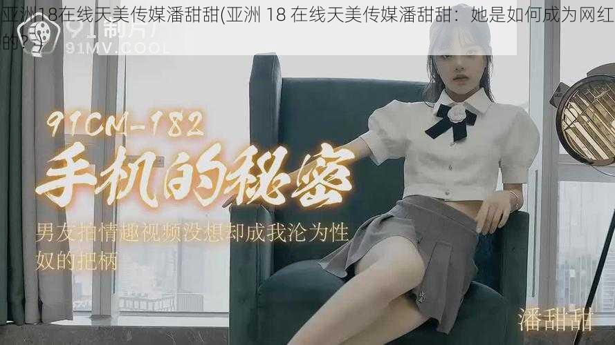 亚洲18在线天美传媒潘甜甜(亚洲 18 在线天美传媒潘甜甜：她是如何成为网红的？)