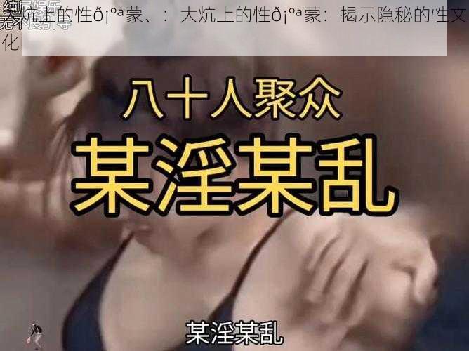 大炕上的性𡰪蒙、：大炕上的性𡰪蒙：揭示隐秘的性文化