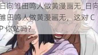 日向雏田鸣人做黄漫画无_日向雏田鸣人做黄漫画无，这对 CP 你站吗？